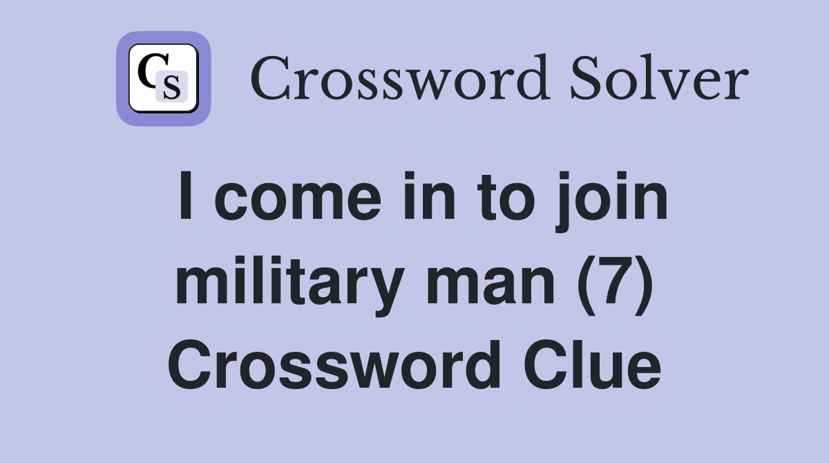 I come in to join military man (7) Crossword Clue Answers Crossword Solver